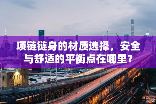 项链链身的材质选择，安全与舒适的平衡点在哪里？