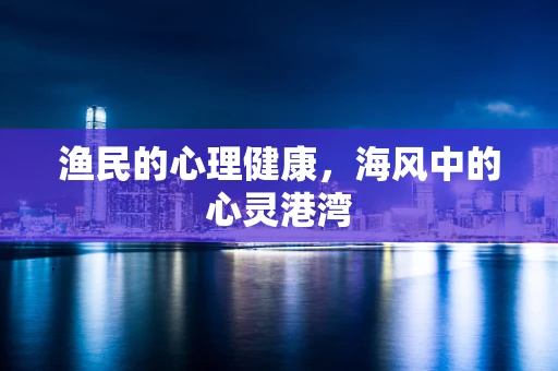 渔民的心理健康，海风中的心灵港湾