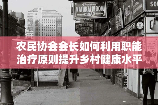 农民协会会长如何利用职能治疗原则提升乡村健康水平？