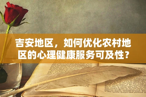 吉安地区，如何优化农村地区的心理健康服务可及性？