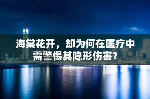 海棠花开，却为何在医疗中需警惕其隐形伤害？