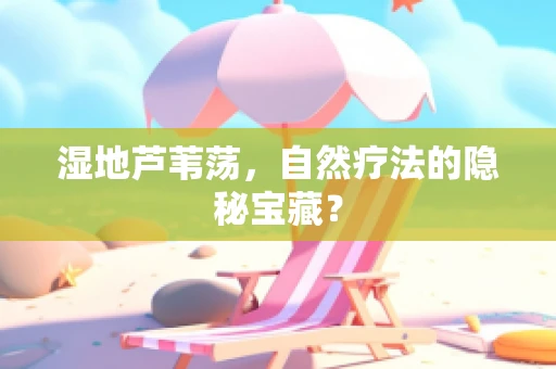 湿地芦苇荡，自然疗法的隐秘宝藏？