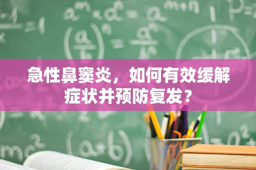 急性鼻窦炎，如何有效缓解症状并预防复发？