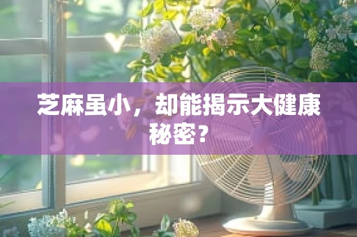 芝麻虽小，却能揭示大健康秘密？