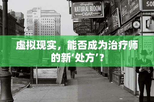 虚拟现实，能否成为治疗师的新‘处方’？