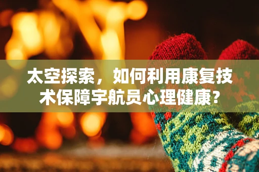 太空探索，如何利用康复技术保障宇航员心理健康？