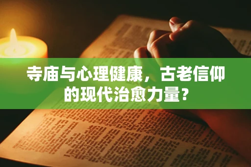 寺庙与心理健康，古老信仰的现代治愈力量？