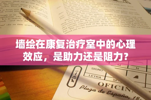 墙绘在康复治疗室中的心理效应，是助力还是阻力？