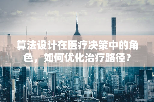 算法设计在医疗决策中的角色，如何优化治疗路径？