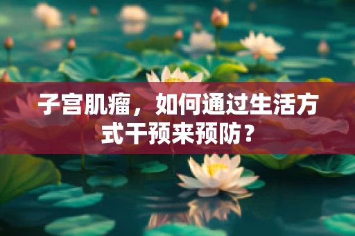 子宫肌瘤，如何通过生活方式干预来预防？