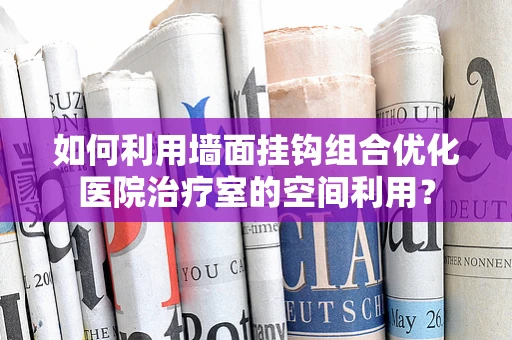 如何利用墙面挂钩组合优化医院治疗室的空间利用？