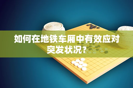 如何在地铁车厢中有效应对突发状况？