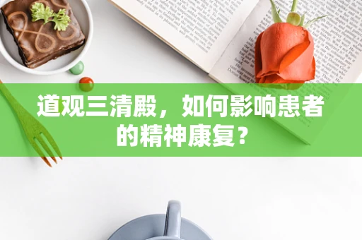 道观三清殿，如何影响患者的精神康复？