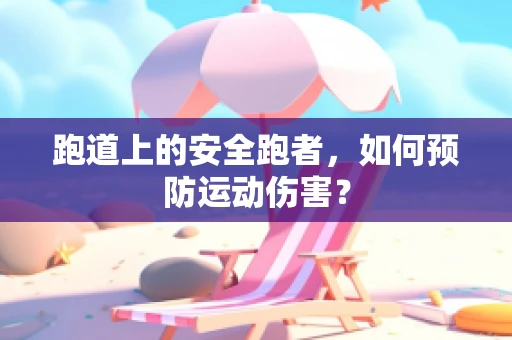 跑道上的安全跑者，如何预防运动伤害？
