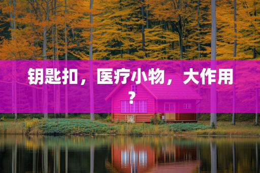 钥匙扣，医疗小物，大作用？