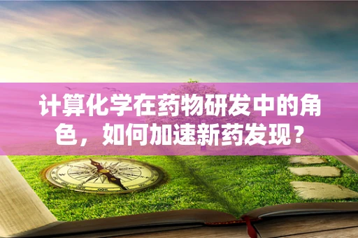 计算化学在药物研发中的角色，如何加速新药发现？