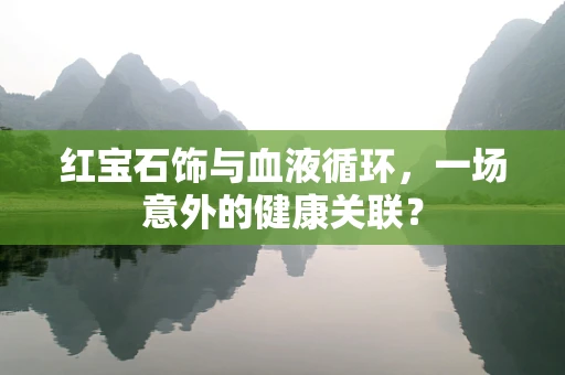 红宝石饰与血液循环，一场意外的健康关联？