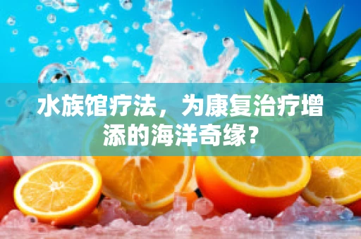 水族馆疗法，为康复治疗增添的海洋奇缘？