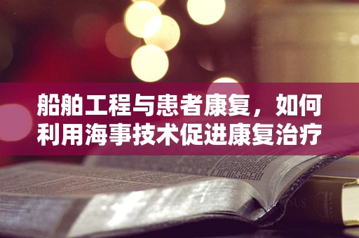 船舶工程与患者康复，如何利用海事技术促进康复治疗？