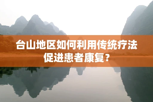 台山地区如何利用传统疗法促进患者康复？
