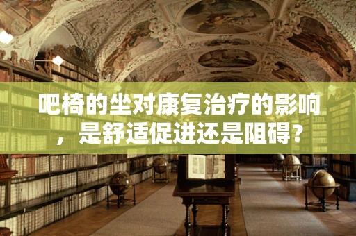 吧椅的坐对康复治疗的影响，是舒适促进还是阻碍？