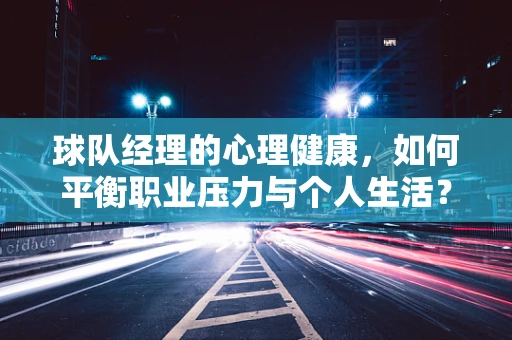 球队经理的心理健康，如何平衡职业压力与个人生活？