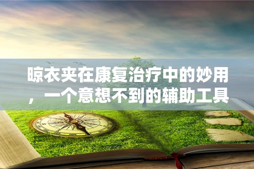 晾衣夹在康复治疗中的妙用，一个意想不到的辅助工具？