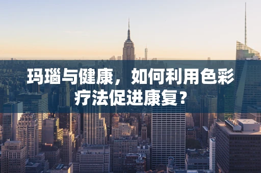 玛瑙与健康，如何利用色彩疗法促进康复？