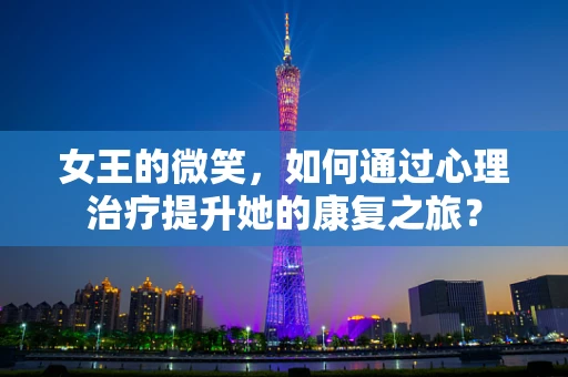 女王的微笑，如何通过心理治疗提升她的康复之旅？