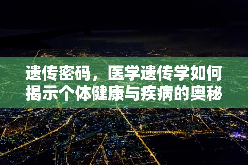 遗传密码，医学遗传学如何揭示个体健康与疾病的奥秘？