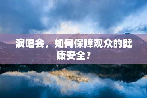 演唱会，如何保障观众的健康安全？