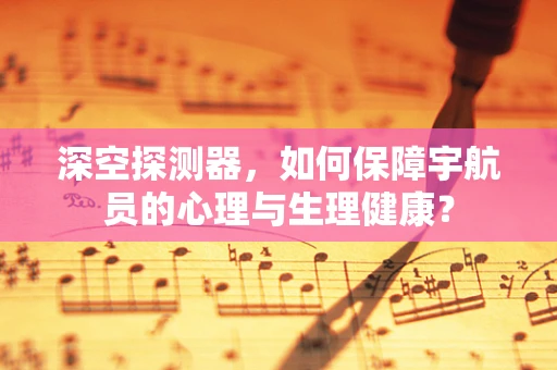 深空探测器，如何保障宇航员的心理与生理健康？