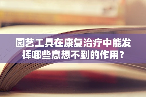 园艺工具在康复治疗中能发挥哪些意想不到的作用？