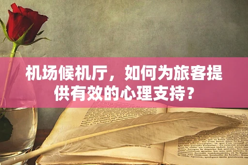 机场候机厅，如何为旅客提供有效的心理支持？