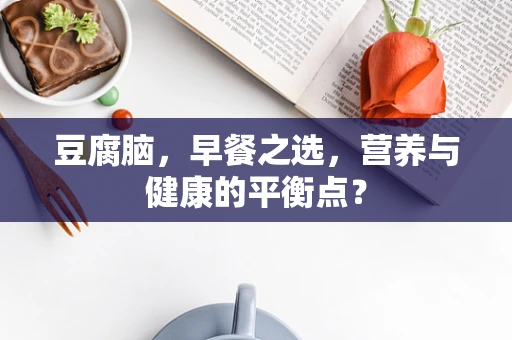 豆腐脑，早餐之选，营养与健康的平衡点？