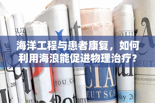 海洋工程与患者康复，如何利用海浪能促进物理治疗？
