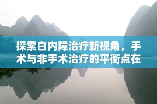 探索白内障治疗新视角，手术与非手术治疗的平衡点在哪里？