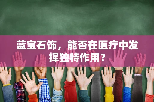 蓝宝石饰，能否在医疗中发挥独特作用？