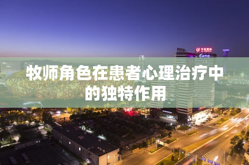 牧师角色在患者心理治疗中的独特作用