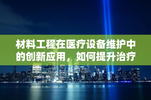 材料工程在医疗设备维护中的创新应用，如何提升治疗设备的耐用性与安全性？
