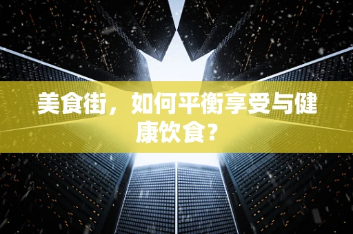 美食街，如何平衡享受与健康饮食？