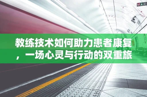 教练技术如何助力患者康复，一场心灵与行动的双重旅程