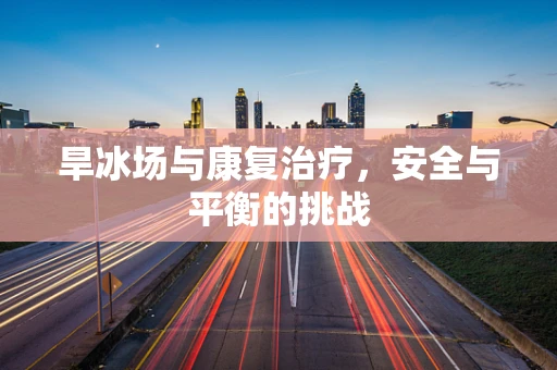 旱冰场与康复治疗，安全与平衡的挑战