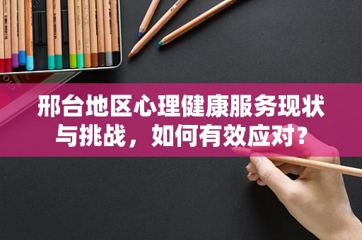 邢台地区心理健康服务现状与挑战，如何有效应对？