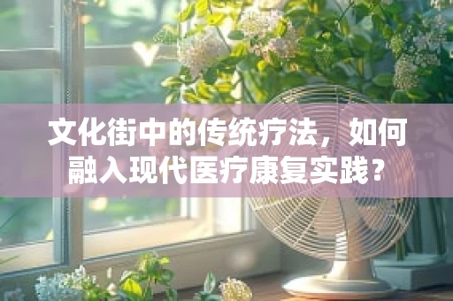 文化街中的传统疗法，如何融入现代医疗康复实践？