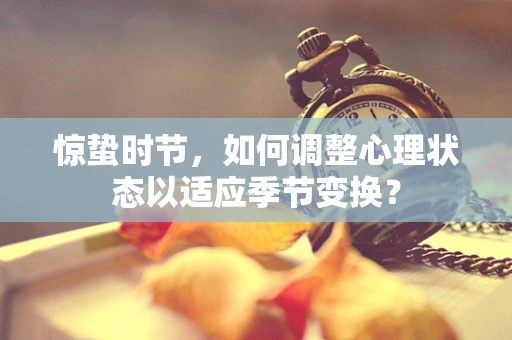 惊蛰时节，如何调整心理状态以适应季节变换？