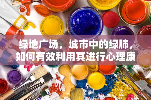 绿地广场，城市中的绿肺，如何有效利用其进行心理康复？