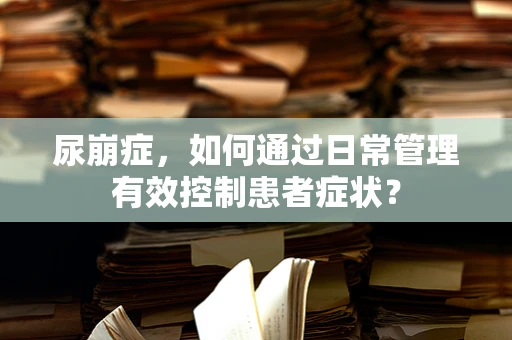尿崩症，如何通过日常管理有效控制患者症状？