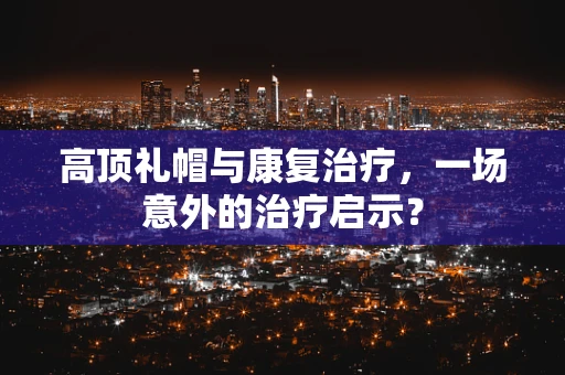 高顶礼帽与康复治疗，一场意外的治疗启示？