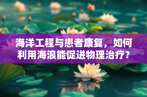 海洋工程与患者康复，如何利用海浪能促进物理治疗？